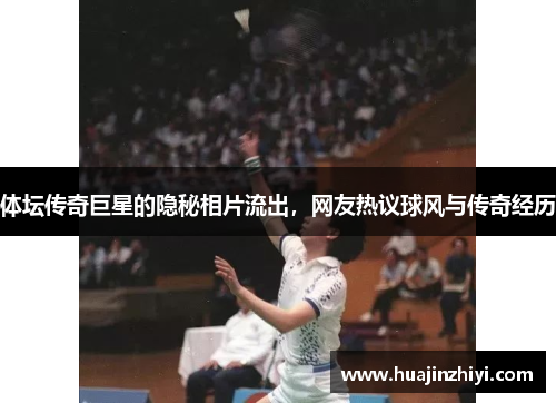 体坛传奇巨星的隐秘相片流出，网友热议球风与传奇经历